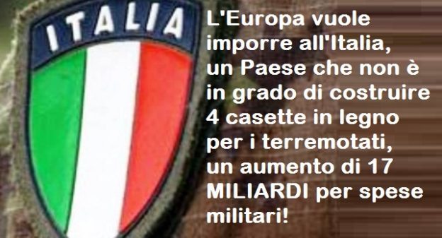L’Europa vuole imporre all’Italia, un Paese che non è in grado di costruire 4 casette in legno per i terremotati, un aumento di 17 MILIARDI per spese militari!