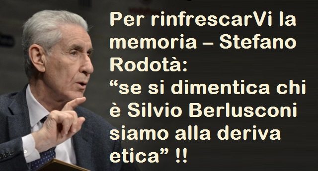 Per rinfrescarVi la memoria – Stefano Rodotà: “se si dimentica chi è Silvio Berlusconi siamo alla deriva etica” !!
