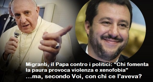 Migranti, il Papa contro i politici: “Chi fomenta la paura provoca violenza e xenofobia” …ma, secondo Voi, con chi ce l’aveva?
